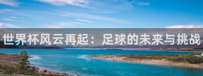 世界杯转播表：世界杯风云再起：足球的未来与挑战