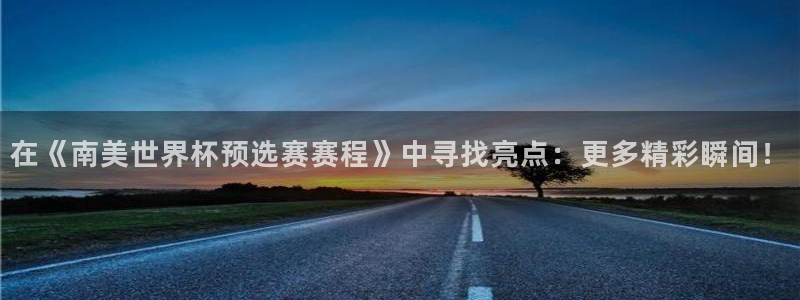 足球世界杯2026：在《南美世界杯预选赛赛程》中寻找亮点：更多精彩瞬间！